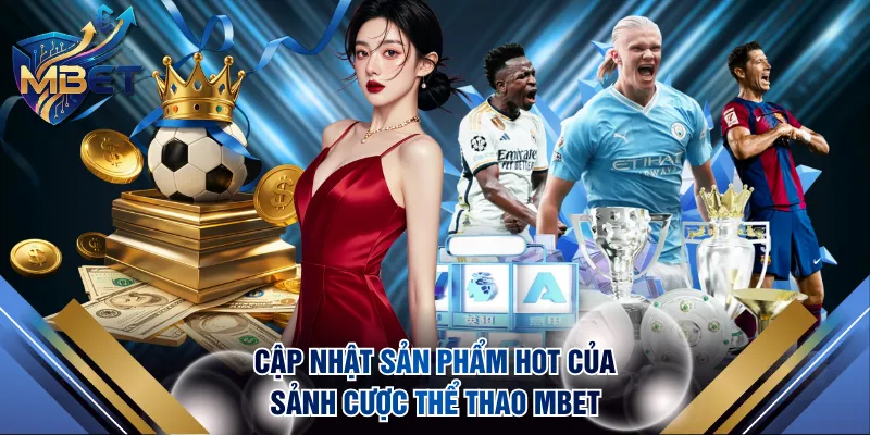 Cập nhật sản phẩm hot của sảnh cược thể thao MBET