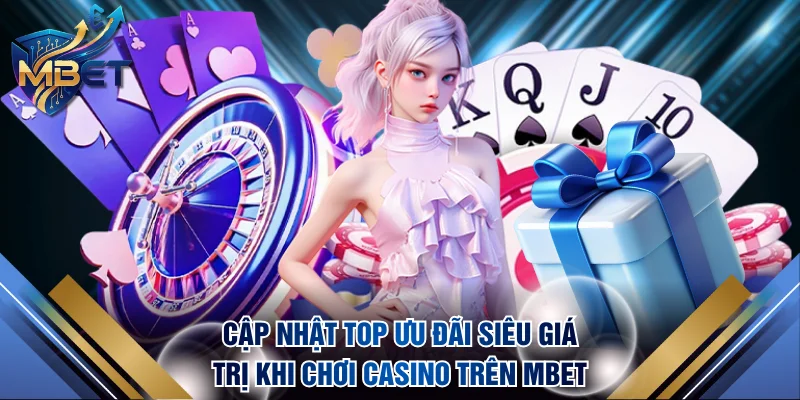 Cập nhật top ưu đãi siêu giá trị khi chơi casino trên MBET