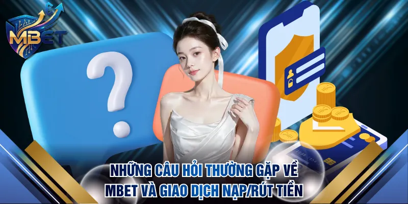 Những câu hỏi thường gặp về MBET và giao dịch nạp/rút tiền