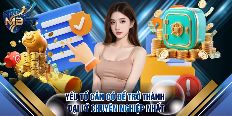 Yếu tố cần có để trở thành đại lý chuyên nghiệp nhất